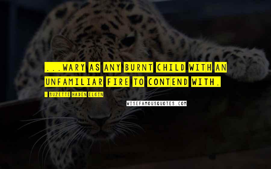 Suzette Haden Elgin Quotes: ...wary as any burnt child with an unfamiliar fire to contend with.