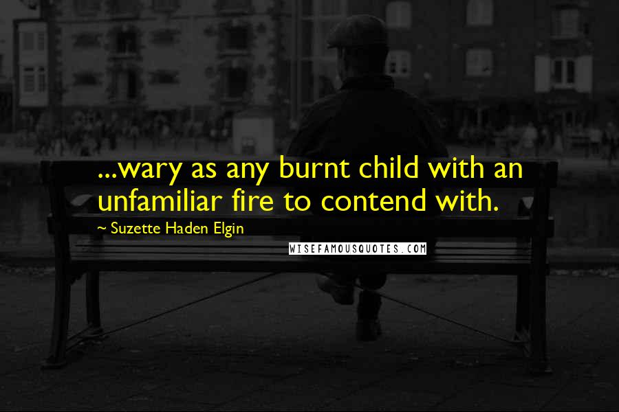 Suzette Haden Elgin Quotes: ...wary as any burnt child with an unfamiliar fire to contend with.