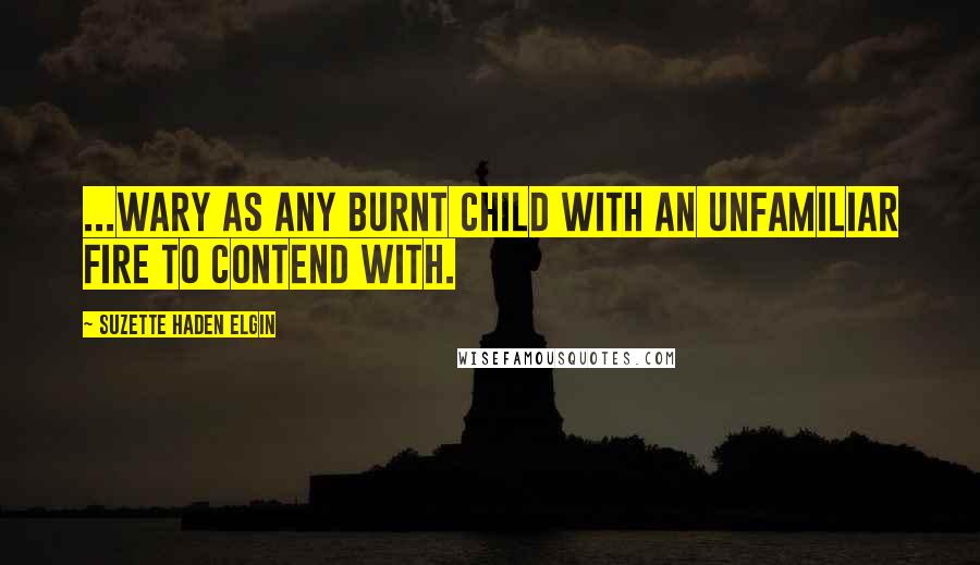 Suzette Haden Elgin Quotes: ...wary as any burnt child with an unfamiliar fire to contend with.