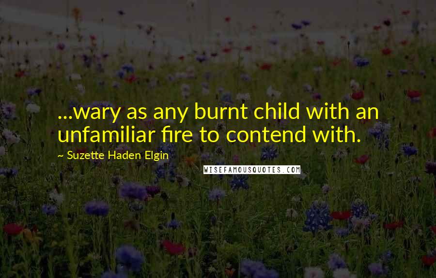 Suzette Haden Elgin Quotes: ...wary as any burnt child with an unfamiliar fire to contend with.