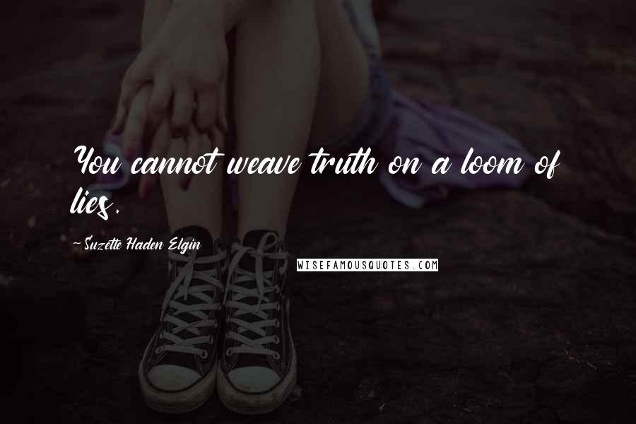 Suzette Haden Elgin Quotes: You cannot weave truth on a loom of lies.