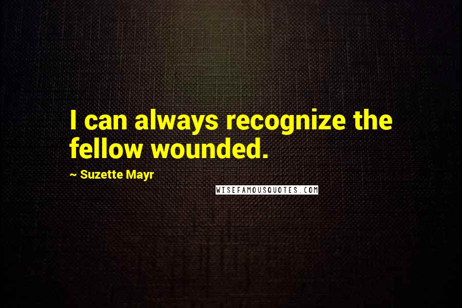 Suzette Mayr Quotes: I can always recognize the fellow wounded.