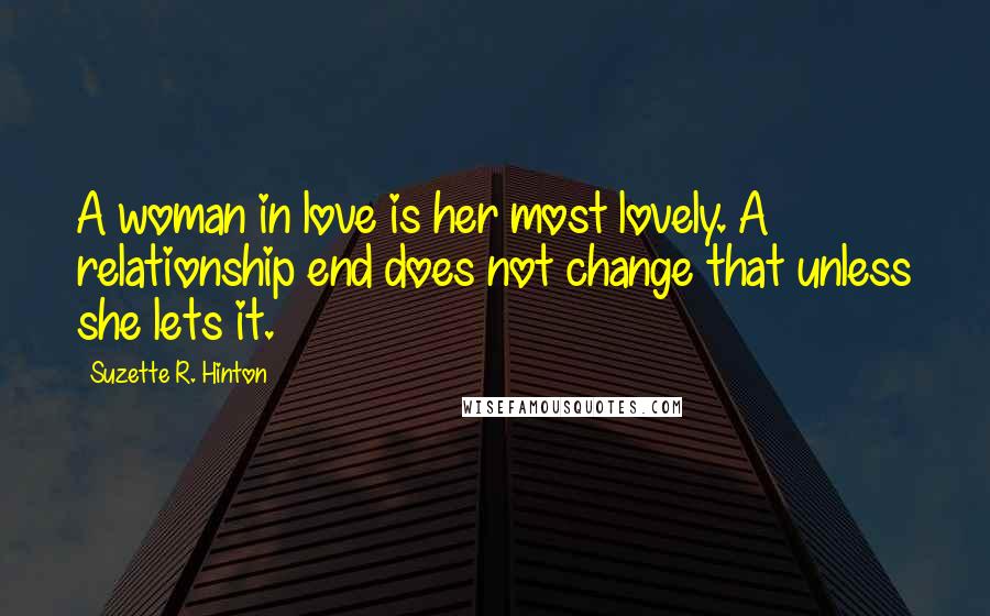 Suzette R. Hinton Quotes: A woman in love is her most lovely. A relationship end does not change that unless she lets it.