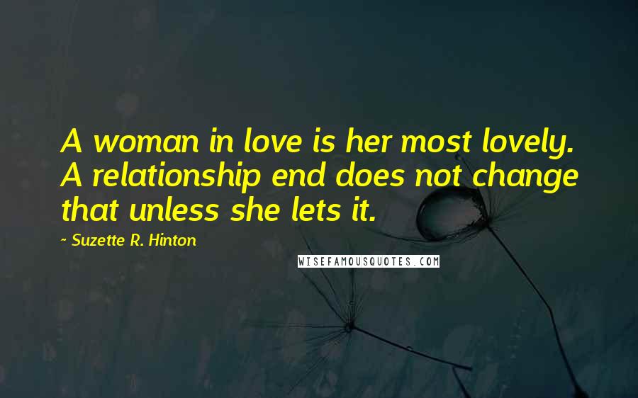 Suzette R. Hinton Quotes: A woman in love is her most lovely. A relationship end does not change that unless she lets it.