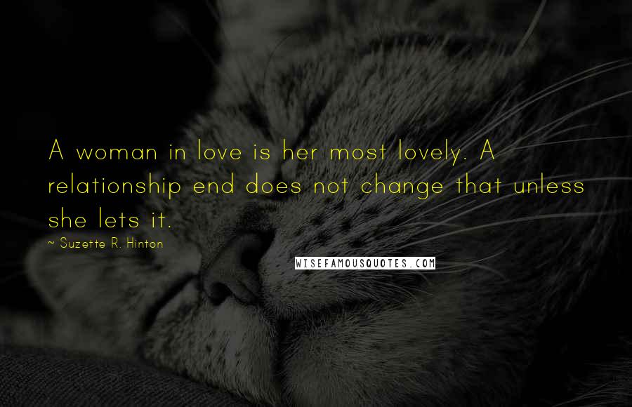 Suzette R. Hinton Quotes: A woman in love is her most lovely. A relationship end does not change that unless she lets it.