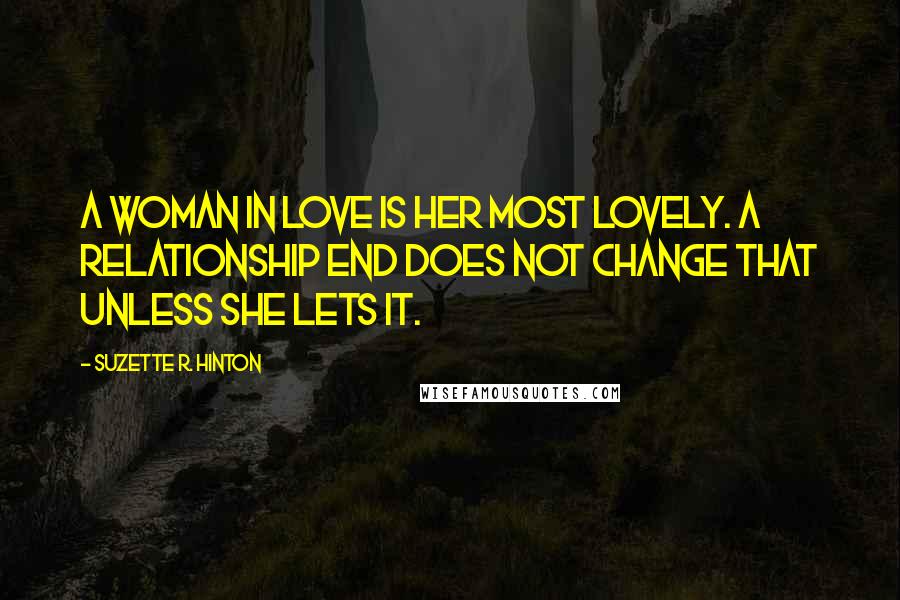 Suzette R. Hinton Quotes: A woman in love is her most lovely. A relationship end does not change that unless she lets it.