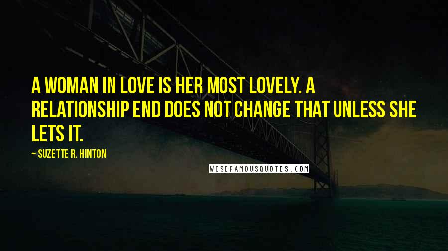 Suzette R. Hinton Quotes: A woman in love is her most lovely. A relationship end does not change that unless she lets it.
