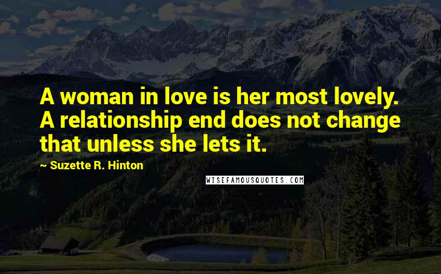 Suzette R. Hinton Quotes: A woman in love is her most lovely. A relationship end does not change that unless she lets it.