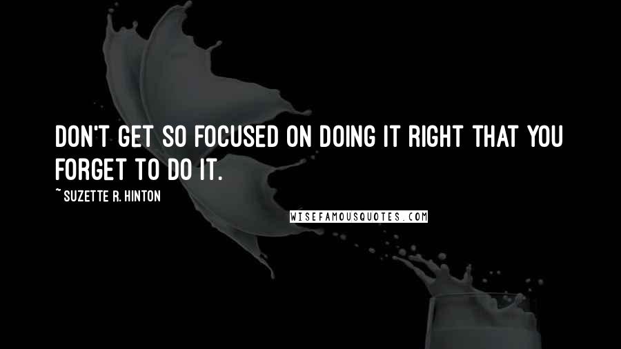 Suzette R. Hinton Quotes: Don't get so focused on doing it right that you forget to do it.