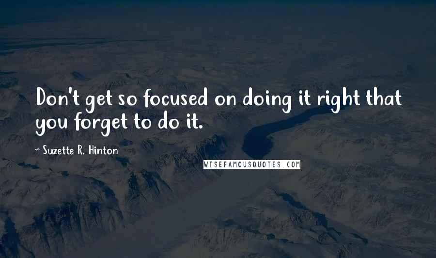 Suzette R. Hinton Quotes: Don't get so focused on doing it right that you forget to do it.