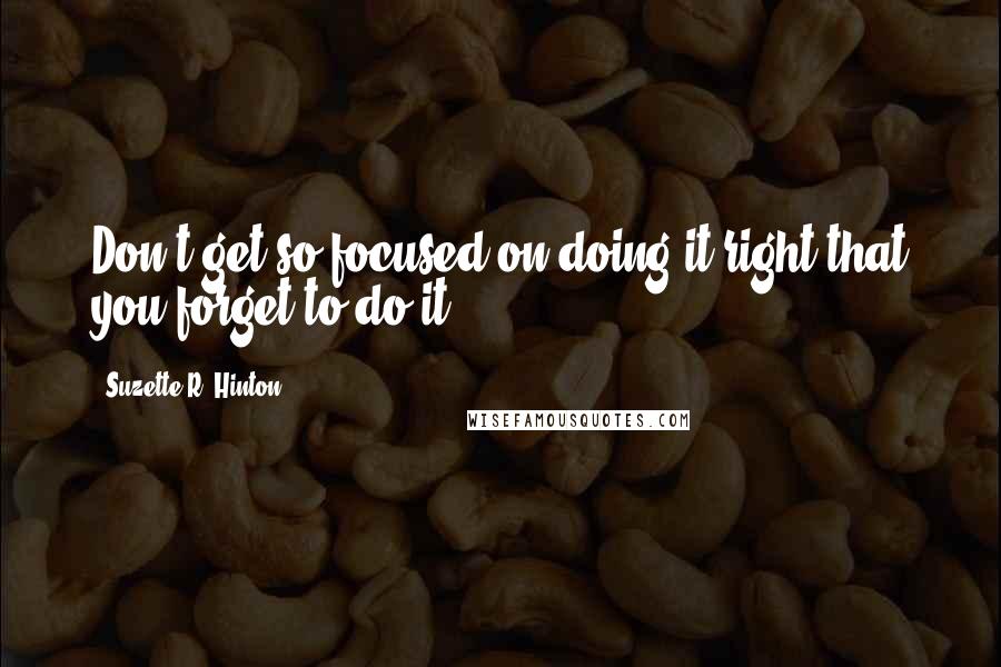 Suzette R. Hinton Quotes: Don't get so focused on doing it right that you forget to do it.