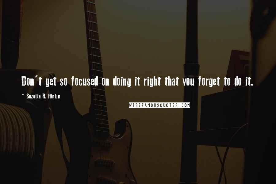 Suzette R. Hinton Quotes: Don't get so focused on doing it right that you forget to do it.