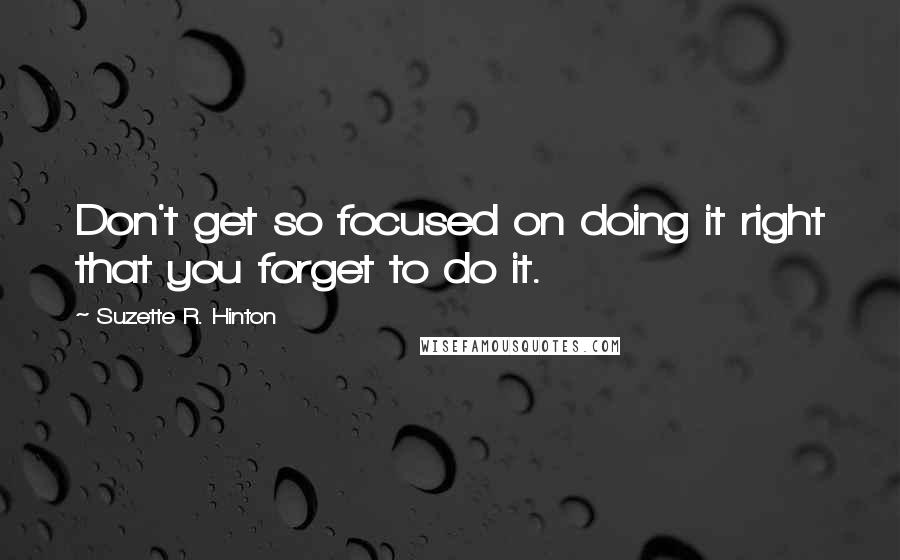 Suzette R. Hinton Quotes: Don't get so focused on doing it right that you forget to do it.