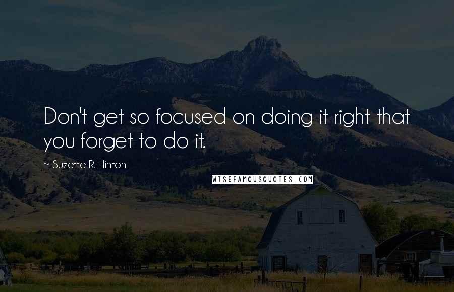 Suzette R. Hinton Quotes: Don't get so focused on doing it right that you forget to do it.