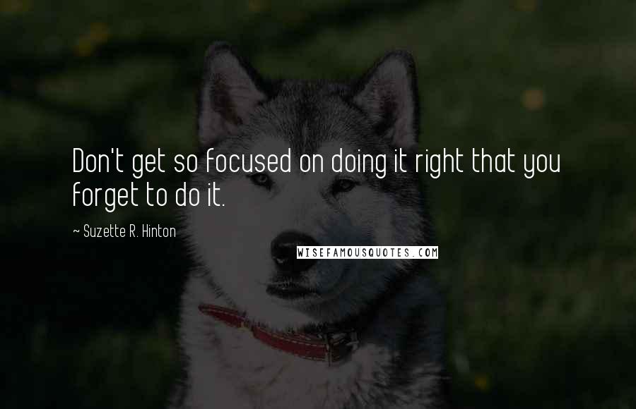 Suzette R. Hinton Quotes: Don't get so focused on doing it right that you forget to do it.