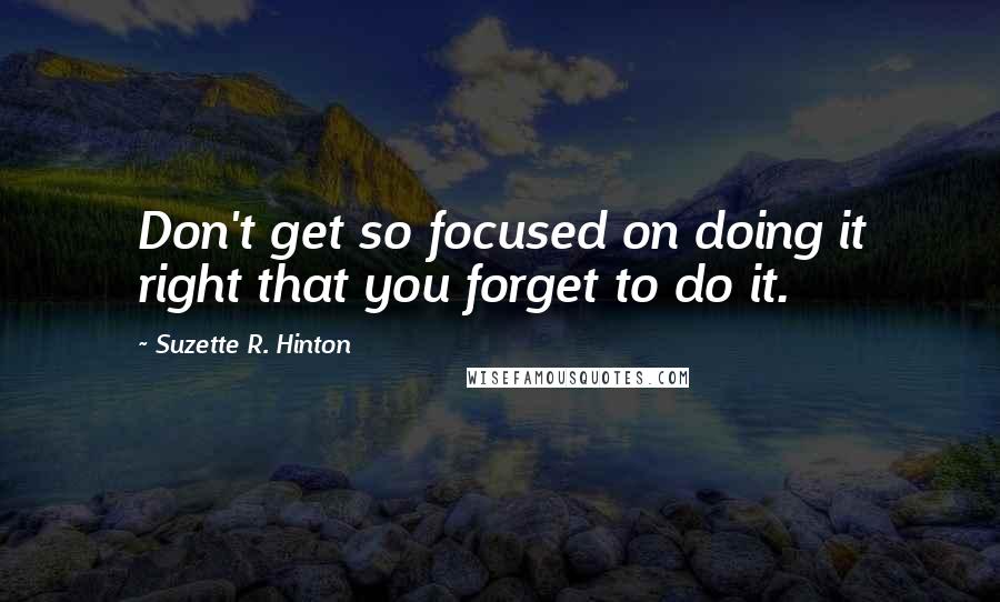 Suzette R. Hinton Quotes: Don't get so focused on doing it right that you forget to do it.