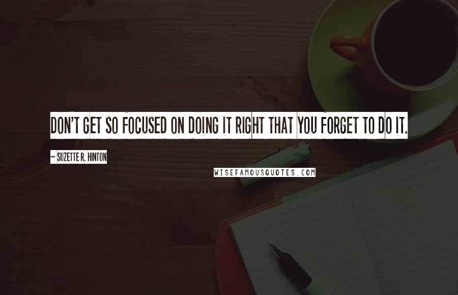 Suzette R. Hinton Quotes: Don't get so focused on doing it right that you forget to do it.