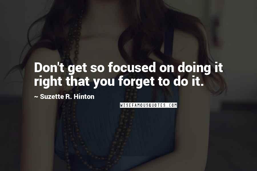 Suzette R. Hinton Quotes: Don't get so focused on doing it right that you forget to do it.