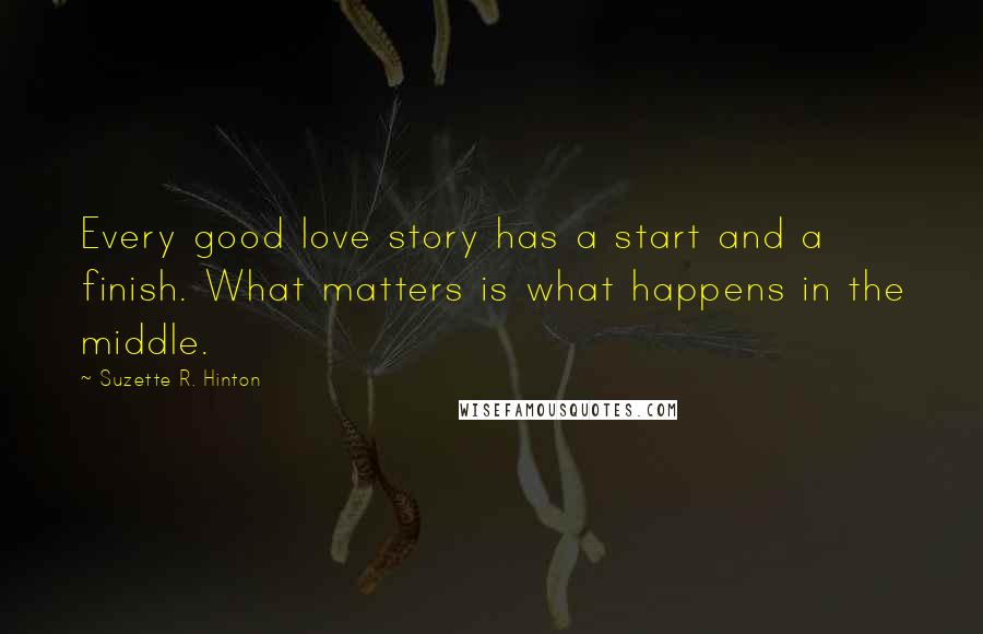 Suzette R. Hinton Quotes: Every good love story has a start and a finish. What matters is what happens in the middle.