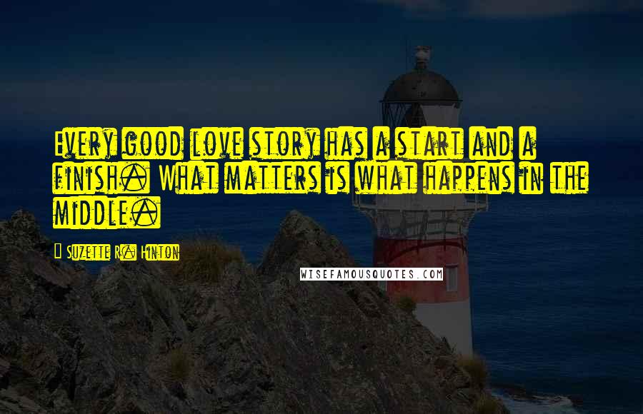 Suzette R. Hinton Quotes: Every good love story has a start and a finish. What matters is what happens in the middle.