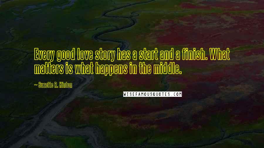 Suzette R. Hinton Quotes: Every good love story has a start and a finish. What matters is what happens in the middle.