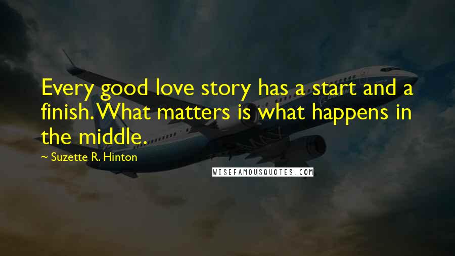 Suzette R. Hinton Quotes: Every good love story has a start and a finish. What matters is what happens in the middle.