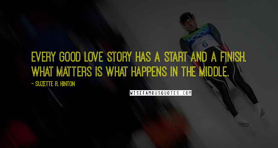 Suzette R. Hinton Quotes: Every good love story has a start and a finish. What matters is what happens in the middle.