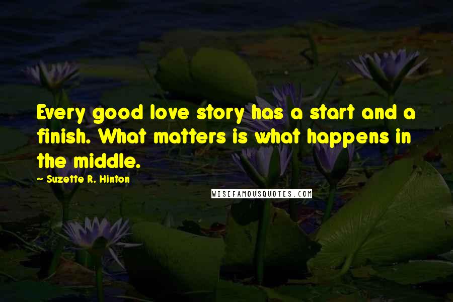 Suzette R. Hinton Quotes: Every good love story has a start and a finish. What matters is what happens in the middle.