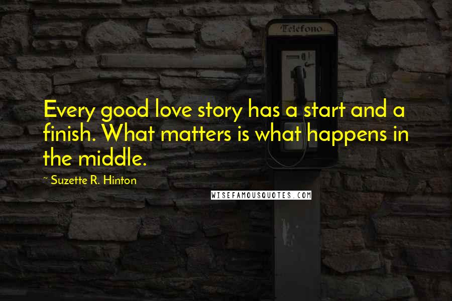 Suzette R. Hinton Quotes: Every good love story has a start and a finish. What matters is what happens in the middle.