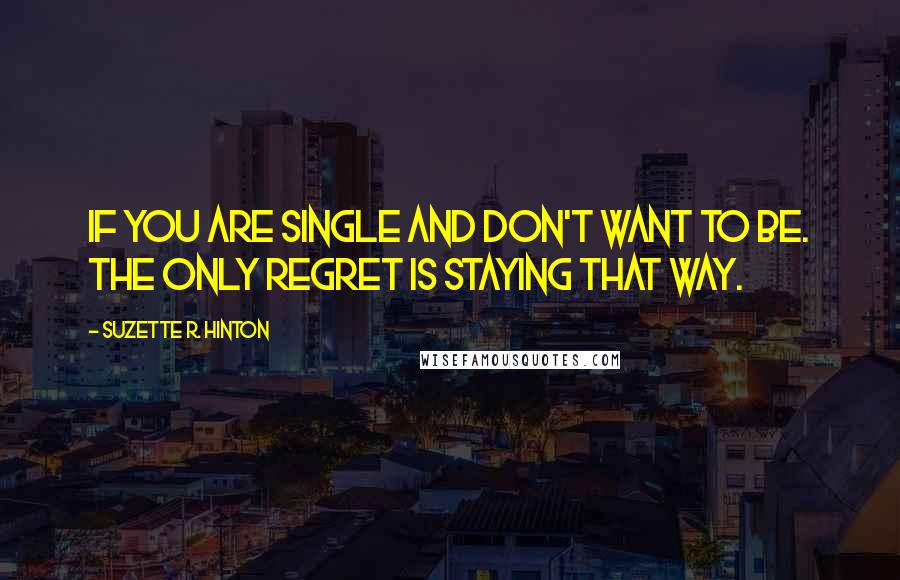 Suzette R. Hinton Quotes: If you are single and don't want to be. The only regret is staying that way.