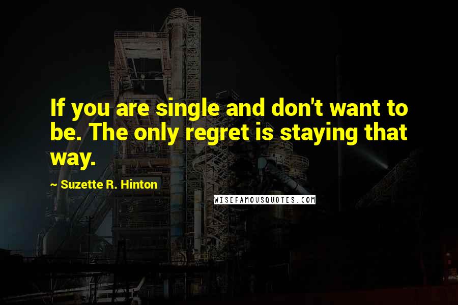 Suzette R. Hinton Quotes: If you are single and don't want to be. The only regret is staying that way.