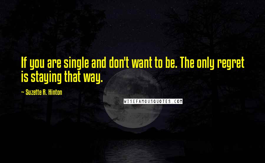 Suzette R. Hinton Quotes: If you are single and don't want to be. The only regret is staying that way.