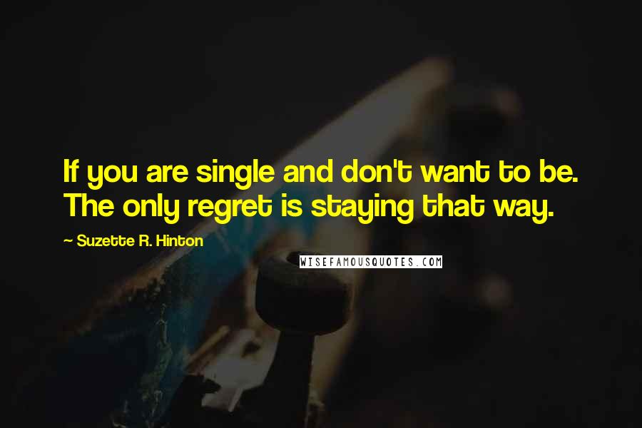 Suzette R. Hinton Quotes: If you are single and don't want to be. The only regret is staying that way.