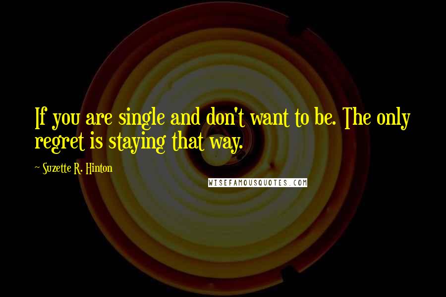 Suzette R. Hinton Quotes: If you are single and don't want to be. The only regret is staying that way.