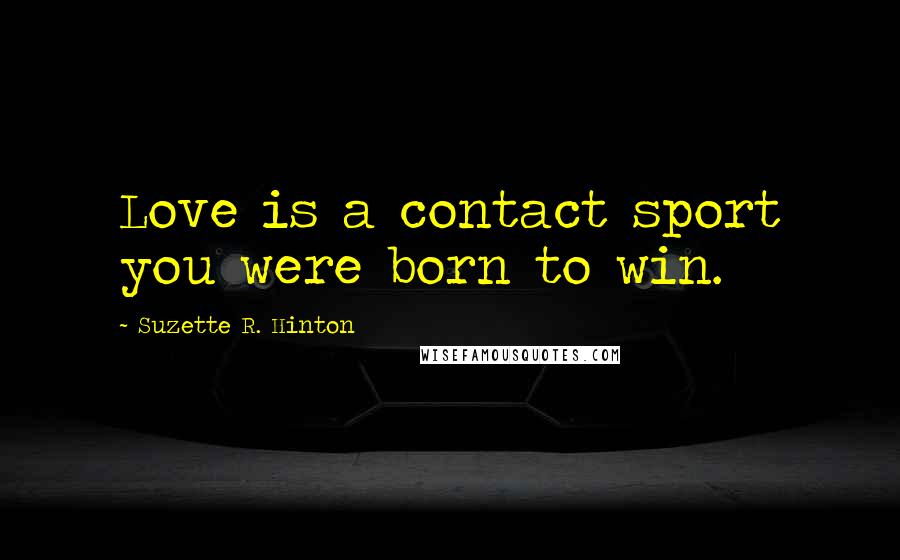 Suzette R. Hinton Quotes: Love is a contact sport you were born to win.