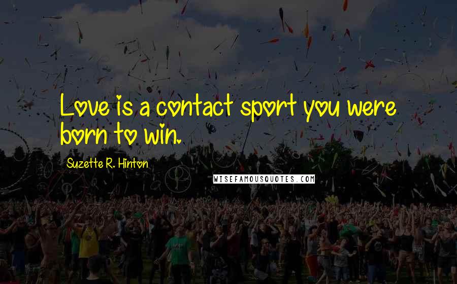 Suzette R. Hinton Quotes: Love is a contact sport you were born to win.
