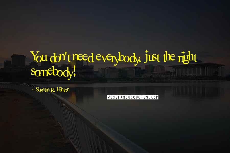 Suzette R. Hinton Quotes: You don't need everybody, just the right somebody!