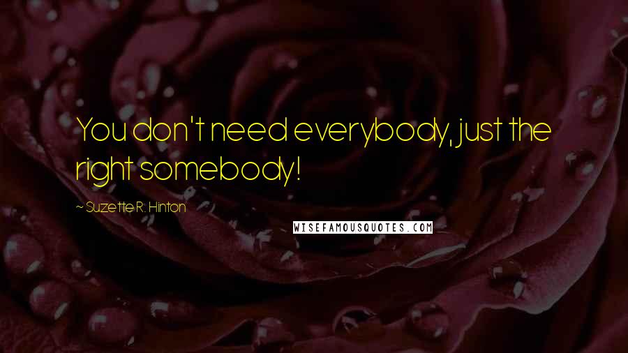 Suzette R. Hinton Quotes: You don't need everybody, just the right somebody!