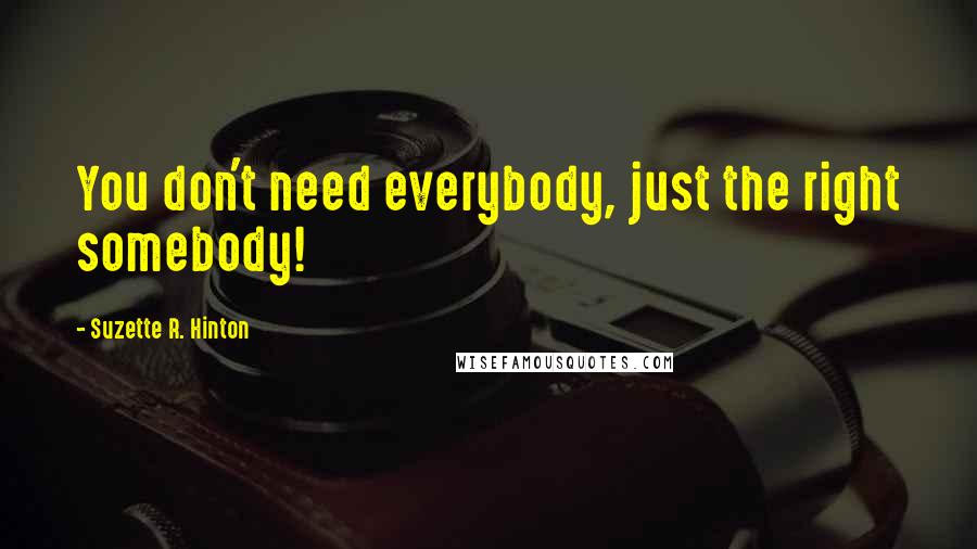 Suzette R. Hinton Quotes: You don't need everybody, just the right somebody!