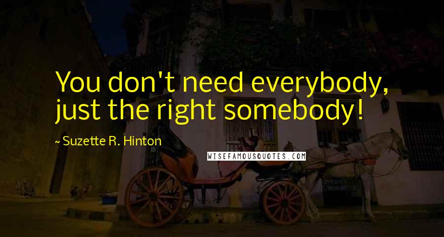 Suzette R. Hinton Quotes: You don't need everybody, just the right somebody!