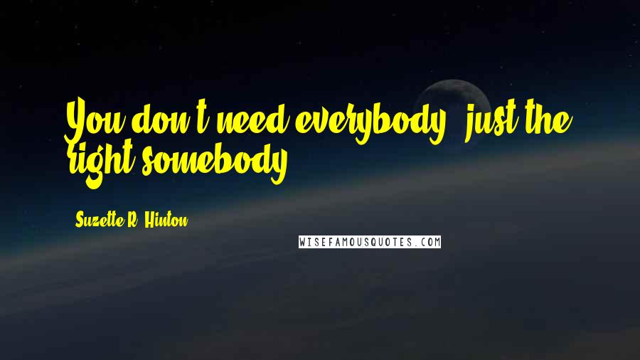 Suzette R. Hinton Quotes: You don't need everybody, just the right somebody!