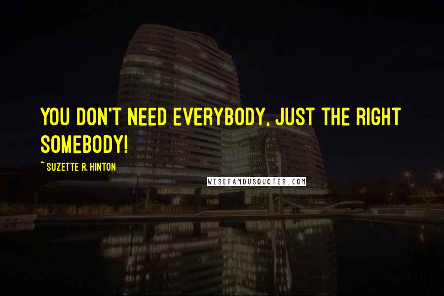 Suzette R. Hinton Quotes: You don't need everybody, just the right somebody!