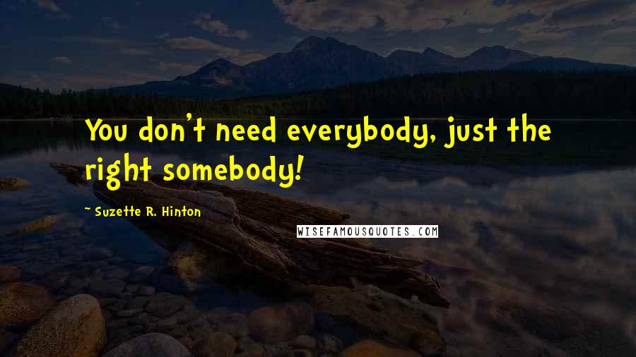 Suzette R. Hinton Quotes: You don't need everybody, just the right somebody!