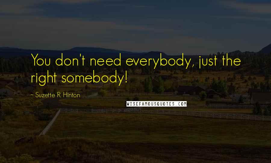 Suzette R. Hinton Quotes: You don't need everybody, just the right somebody!