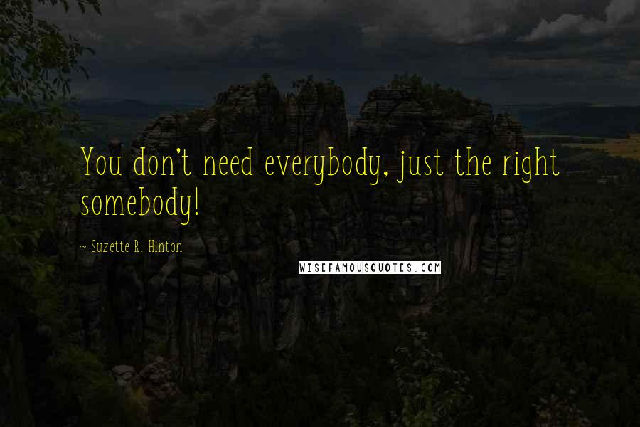 Suzette R. Hinton Quotes: You don't need everybody, just the right somebody!