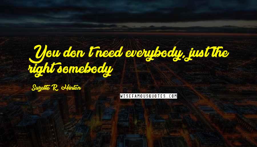 Suzette R. Hinton Quotes: You don't need everybody, just the right somebody!