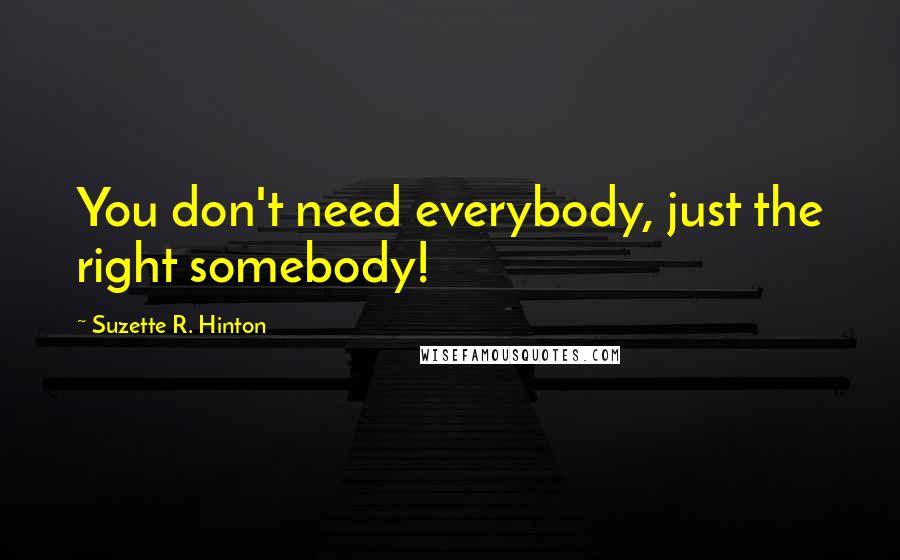 Suzette R. Hinton Quotes: You don't need everybody, just the right somebody!