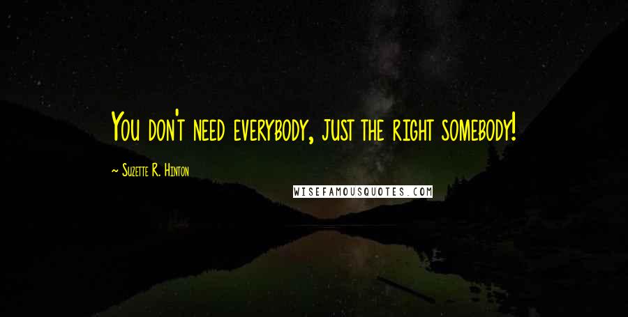 Suzette R. Hinton Quotes: You don't need everybody, just the right somebody!