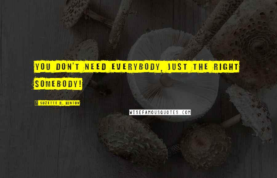 Suzette R. Hinton Quotes: You don't need everybody, just the right somebody!