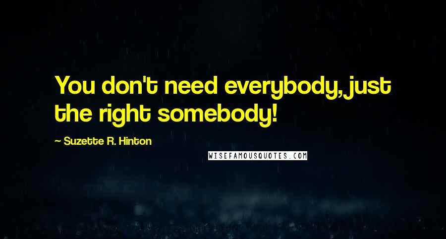 Suzette R. Hinton Quotes: You don't need everybody, just the right somebody!